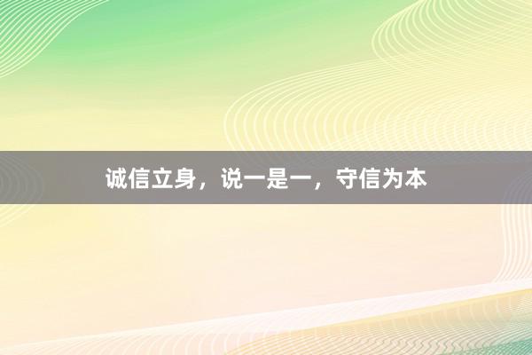 诚信立身，说一是一，守信为本